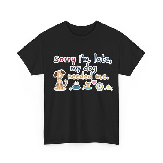 Sorry I’m late, my dog needed me Tee