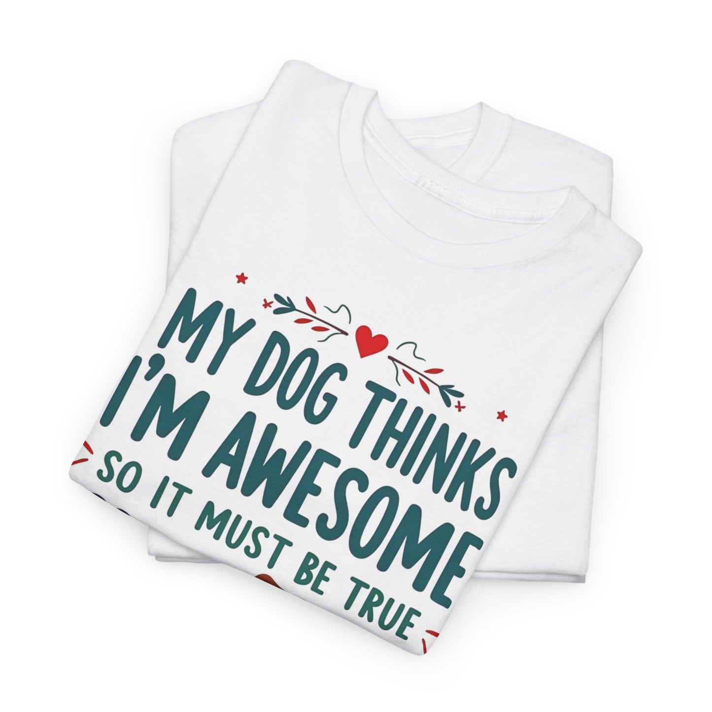 My dog thinks I’m awesome, so it must be true Tee