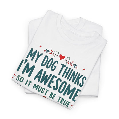 My dog thinks I’m awesome, so it must be true Tee